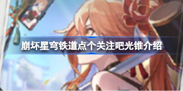 崩坏星穹铁道点个关注吧光锥怎么样 崩坏星穹铁道点个关注吧光锥介绍