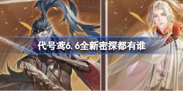 代号鸢6.6全新密探都有谁 代号鸢6.6官方资讯介绍