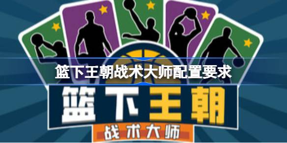 篮下王朝战术大师配置要求 篮下王朝战术大师配置要求一览