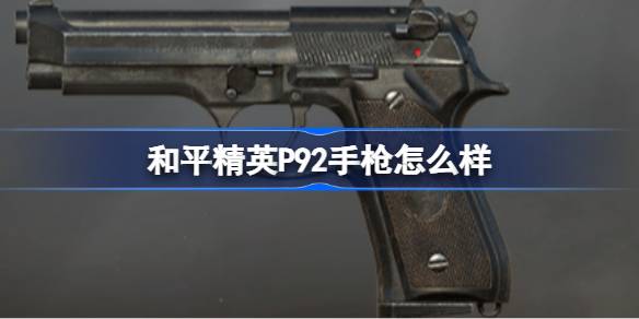 和平精英P92手枪怎么样 和平精英P92手枪数据介绍