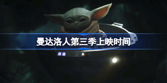 曼达洛人第三季什么时候上映 曼达洛人第三季上映时间