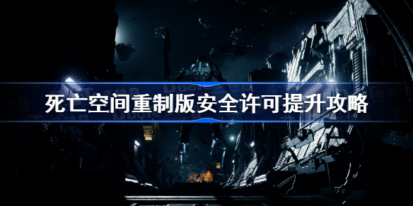死亡空间重制版安全许可提升攻略 死亡空间重制版安全许可怎么提升