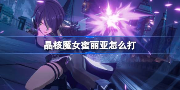 晶核魔女蜜丽亚怎么打 晶核魔女蜜丽亚打法技巧