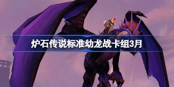 炉石传说标准幼龙战卡组怎么搭配 炉石传说标准幼龙战推荐3月