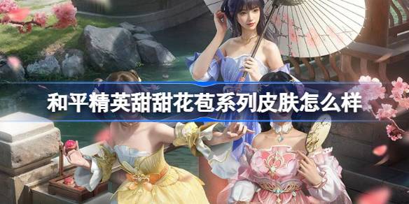 和平精英甜甜花苞怎么样 和平精英甜甜花苞皮肤价格