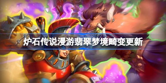 炉石传说漫游翡翠梦境畸变更新 炉石传说31.6畸变更新了哪些内容