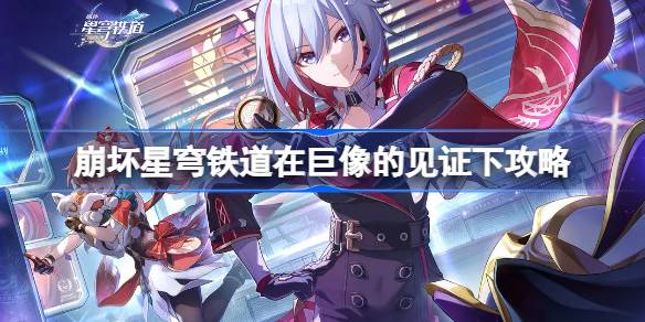 崩坏星穹铁道在巨像的见证下怎么完成 崩坏星穹铁道在巨像的见证下攻略