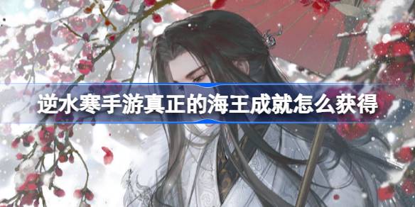 逆水寒手游真正的海王成就怎么获得 逆水寒手游真正的海王成就获得方法