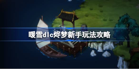 暖雪dlc烬梦新手怎么玩 暖雪dlc烬梦新手玩法攻略