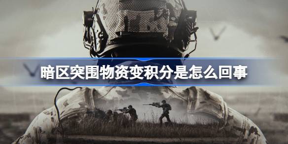 暗区突围物资变积分是怎么回事 暗区突围物资变积分原因