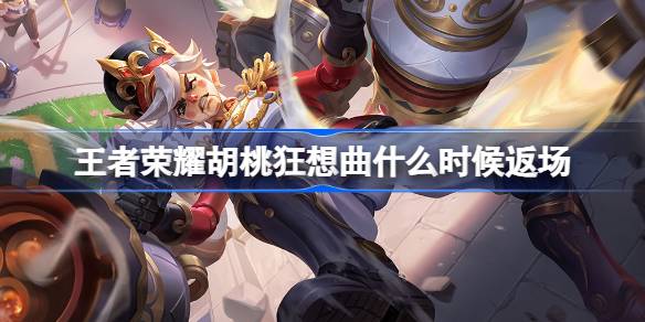 王者荣耀胡桃狂想曲什么时候返场 王者荣耀胡桃狂想曲返场时间介绍