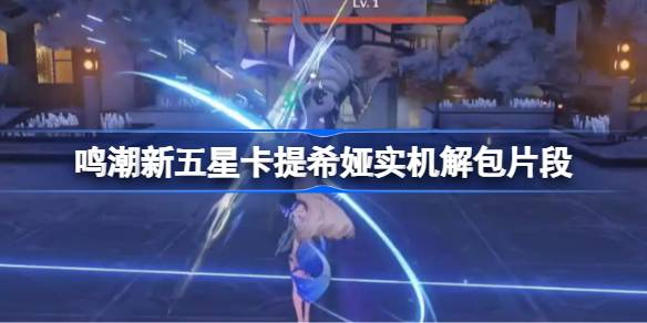 鸣潮新五星卡提希娅实机解包片段 鸣潮新五星卡提希娅实机解包信息有哪些