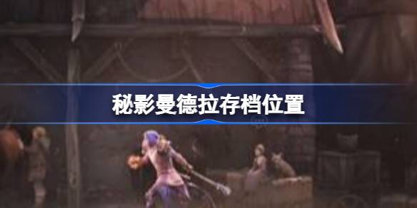 秘影曼德拉存档位置 秘影曼德拉存档位置说明