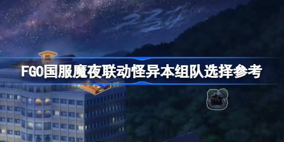 FGO国服魔夜联动怪异本组队怎么组 FGO国服魔夜联动怪异本组队选择参考