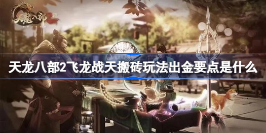天龙八部2飞龙战天搬砖玩法出金要点是什么 天龙八部2飞龙战天搬砖玩法出金要点详细攻略