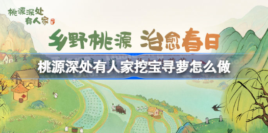 桃源深处有人家挖宝寻萝怎么做 桃源深处有人家挖宝寻萝攻略