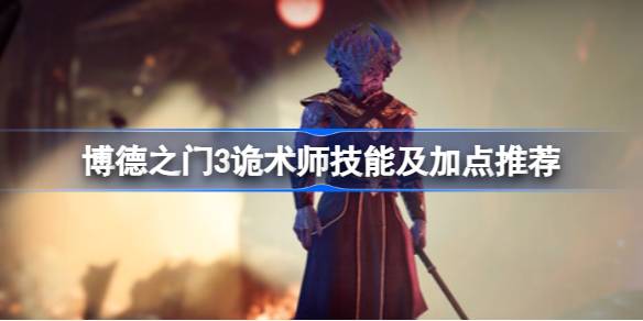 博德之门3诡术师技能怎么学 博德之门3诡术师技能及加点推荐