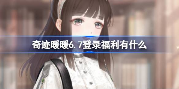 奇迹暖暖6.7登录福利有什么 奇迹暖暖高考福利活动介绍