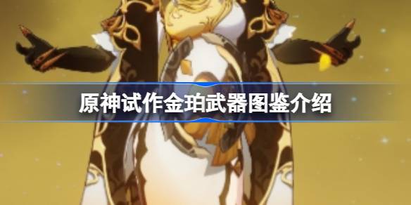 原神试作金珀怎么样 原神试作金珀武器图鉴介绍