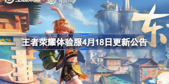 王者荣耀体验服4月18日更新公告 王者荣耀体验服4.18更新了什么