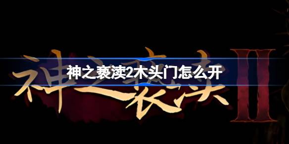 神之亵渎2木头门怎么开 木头门开启方法
