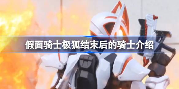 假面骑士极狐后面的骑士是谁 假面骑士极狐结束后的骑士介绍
