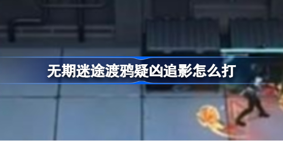 无期迷途渡鸦疑凶追影怎么打 无期迷途渡鸦疑凶追影攻略