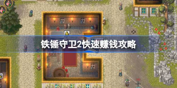 铁锤守卫2怎么快速赚钱 铁锤守卫2快速赚钱攻略