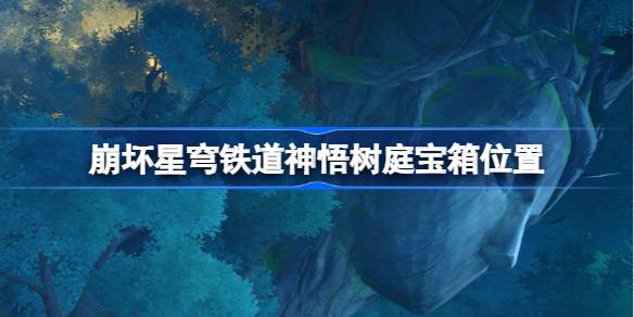 崩坏星穹铁道神悟树庭宝箱位置 崩铁神悟树庭宝箱位置在哪