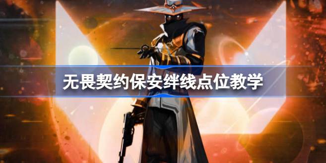 无畏契约保安怎么玩 无畏契约保安绊线点位教学