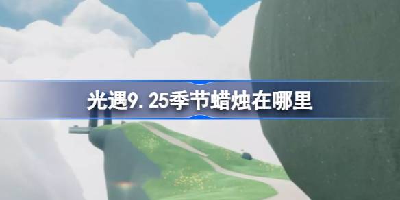 光遇9.25季节蜡烛在哪里 光遇9月25日季节蜡烛位置攻略