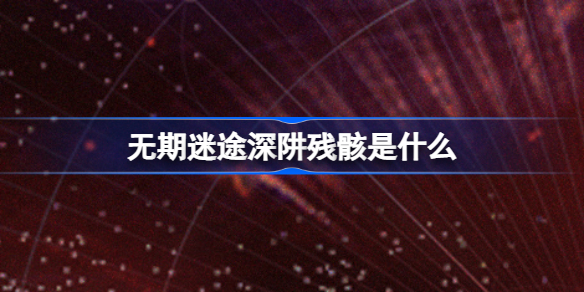 无期迷途深阱残骸是什么 无期迷途浊暗之阱新区域深阱残骸开启一览