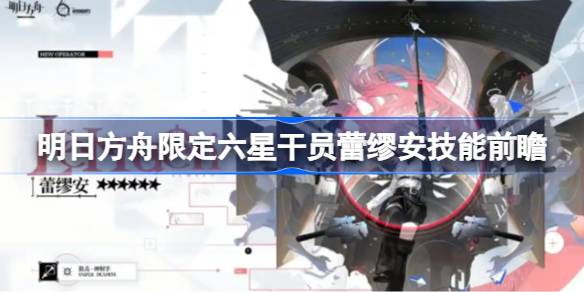 明日方舟限定六星干员蕾缪安技能前瞻 明日方舟蕾缪安技能怎么样