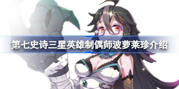 第七史诗制偶师波萝莱珍怎么样 第七史诗制偶师波萝莱珍属性及技能介绍