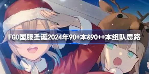 FGO国服圣诞2024年90+本＆90++本组队思路 FGO国服圣诞2024年90+本＆90++本怎