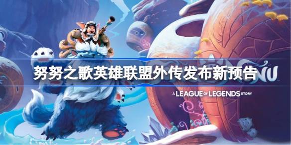 努努之歌英雄联盟外传发布新预告 努努之歌英雄联盟外传预告