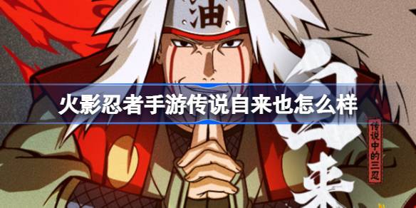 火影忍者手游传说自来也怎么样 火影忍者手游自来也传说中的三忍技能介绍