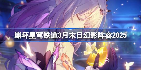 崩坏星穹铁道3月末日幻影阵容2025 崩铁3月末日幻影阵容怎么搭配