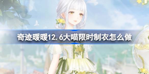 奇迹暖暖12.6大喵限时制衣怎么做 奇迹暖暖青柠苏打制作攻略