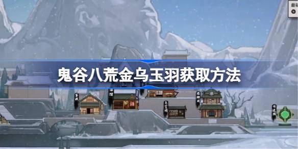 鬼谷八荒金乌玉羽获取方法 鬼谷八荒金乌玉羽该怎么获取