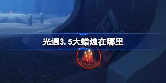 光遇3.5大蜡烛在哪里 光遇3月5日大蜡烛位置攻略