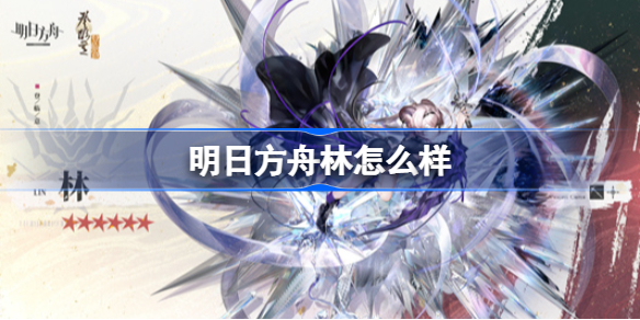 明日方舟林值得培养吗 明日方舟林怎么样