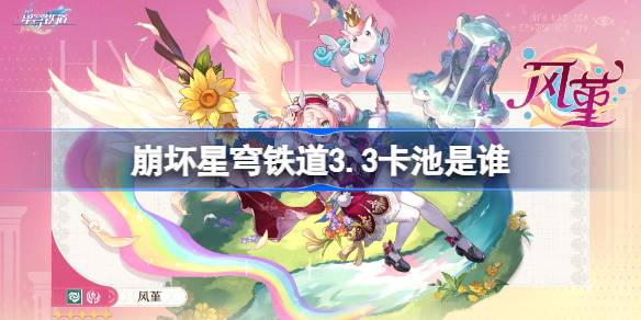 崩坏星穹铁道3.3卡池是谁 崩坏星穹铁道3.3卡池介绍