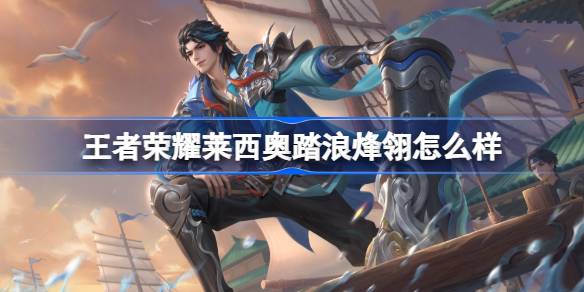 王者荣耀莱西奥踏浪烽翎怎么样 王者荣耀莱西奥踏浪烽翎皮肤特效一览
