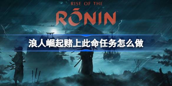 浪人崛起赌上此命任务怎么做 浪人崛起赌上此命任务攻略