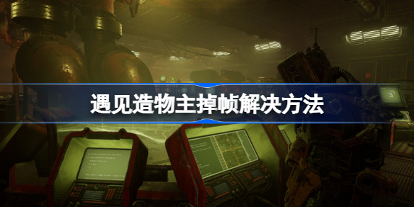 遇见造物主帧数低怎么办 遇见造物主掉帧解决方法