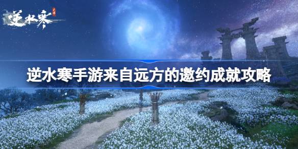 逆水寒手游来自远方的邀约成就怎么达成 逆水寒手游来自远方的邀约成就攻略