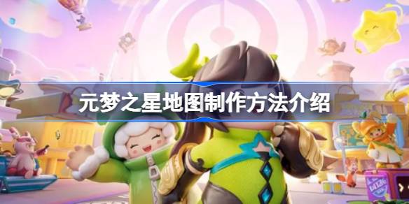 元梦之星地图制作方法介绍 元梦之星地图该怎么进行制作