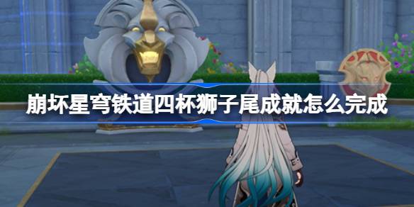 崩坏星穹铁道四杯狮子尾成就怎么完成 崩坏星穹铁道四杯狮子尾成就攻略