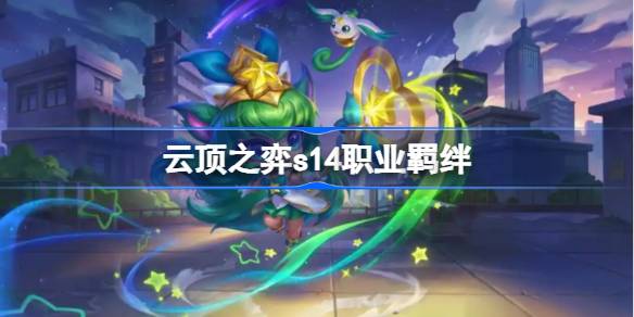 云顶之弈s14职业羁绊介绍 云顶之弈s14职业羁绊一览